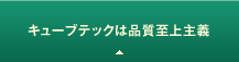 キューブテックは品質至上主義